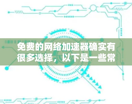 免费的网络加速器确实有很多选择,以下是一些常见的免费工具推荐,它们都适合个人用户或小企业用户 免费的网络加速器确实有很多选择,以下是一些常见的免费工具推荐,它们都适合个人用户或小企业用户