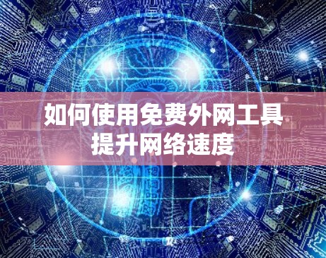 如何使用免费外网工具提升网络速度 如何使用免费外网工具提升网络速度