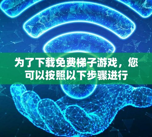 为了下载免费梯子游戏,您可以按照以下步骤进行 为了下载免费梯子游戏,您可以按照以下步骤进行