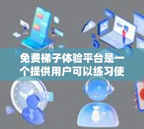 免费梯子体验平台是一个提供用户可以练习使用梯子的免费资源。以下是一个系统性的总结和推荐 免费梯子体验平台是一个提供用户可以练习使用梯子的免费资源。以下是一个系统性的总结和推荐