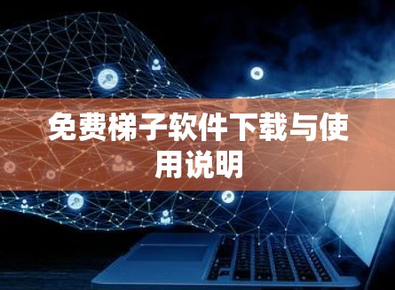 免费梯子软件下载与使用说明 免费梯子软件下载与使用说明
