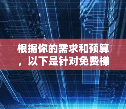 根据你的需求和预算,以下是针对免费梯子工具的建议 根据你的需求和预算,以下是针对免费梯子工具的建议