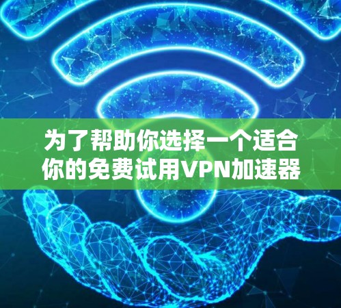 为了帮助你选择一个适合你的免费试用VPN加速器平台,以下是一些关键点和建议 为了帮助你选择一个适合你的免费试用VPN加速器平台,以下是一些关键点和建议