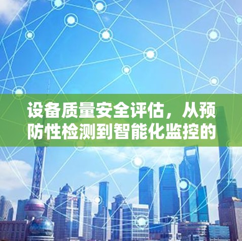 设备质量安全评估,从预防性检测到智能化监控的未来展望 设备质量安全评估,从预防性检测到智能化监控的未来展望