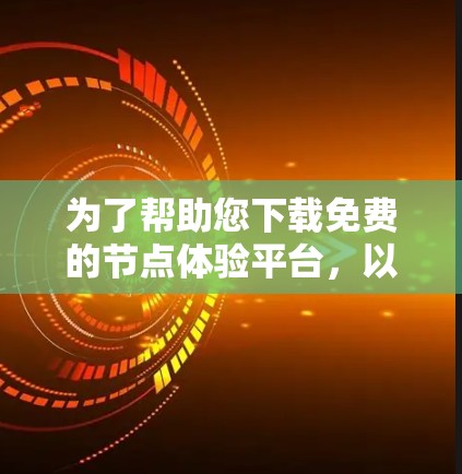 为了帮助您下载免费的节点体验平台,以下是一个详细的下载教程 为了帮助您下载免费的节点体验平台,以下是一个详细的下载教程