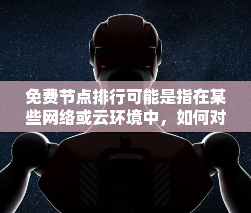 免费节点排行可能是指在某些网络或云环境中,如何对免费资源进行排序或管理。以下是一些可能的排列表并行方式 免费节点排行可能是指在某些网络或云环境中,如何对免费资源进行排序或管理。以下是一些可能的排列表并行方式