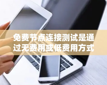 免费节点连接测试是通过无费用或低费用方式测试网络连接,确保节点之间能够正常工作。以下是对该主题的系统性解释 免费节点连接测试是通过无费用或低费用方式测试网络连接,确保节点之间能够正常工作。以下是对该主题的系统性解释