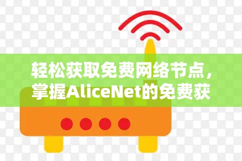 轻松获取免费网络节点,掌握AliceNet的免费获取方法 轻松获取免费网络节点,掌握AliceNet的免费获取方法