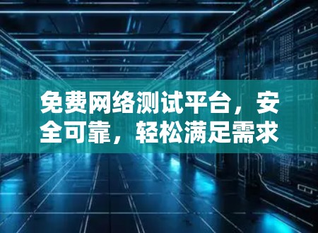 免费网络测试平台,安全可靠,轻松满足需求 免费网络测试平台,安全可靠,轻松满足需求