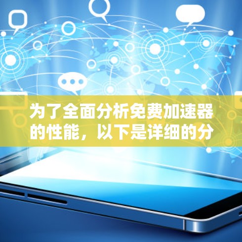 为了全面分析免费加速器的性能,以下是详细的分析框架和建议 为了全面分析免费加速器的性能,以下是详细的分析框架和建议