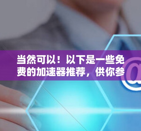 当然可以！以下是一些免费的加速器推荐，供你参考