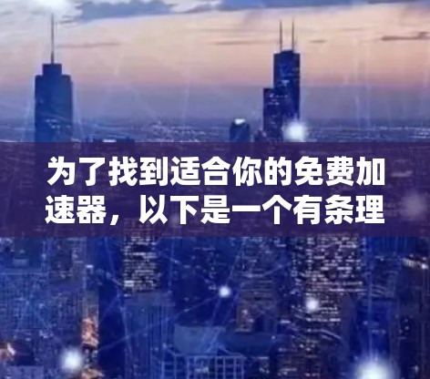 为了找到适合你的免费加速器,以下是一个有条理的步骤指南 为了找到适合你的免费加速器,以下是一个有条理的步骤指南