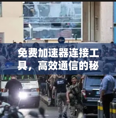 免费加速器连接工具,高效通信的秘密武器 免费加速器连接工具,高效通信的秘密武器
