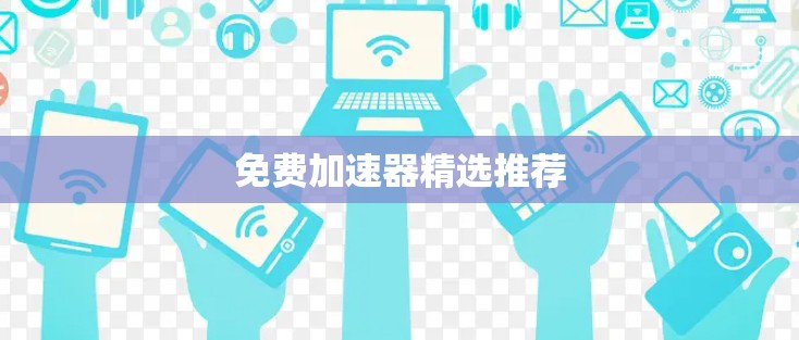 免费加速器精选推荐 免费加速器精选推荐