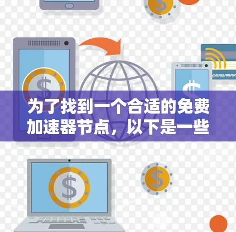 为了找到一个合适的免费加速器节点,以下是一些步骤和建议 为了找到一个合适的免费加速器节点,以下是一些步骤和建议