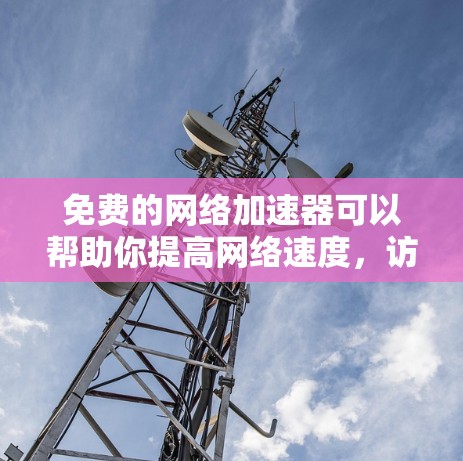 免费的网络加速器可以帮助你提高网络速度,访问受限的网站,或者加速下载。以下是一些常用的免费加速器 免费的网络加速器可以帮助你提高网络速度,访问受限的网站,或者加速下载。以下是一些常用的免费加速器