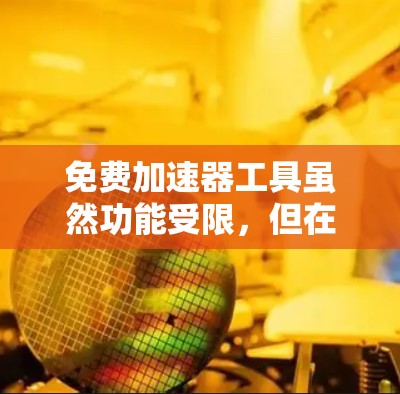 免费加速器工具虽然功能受限,但在特定场景下仍然有其价值。以下是对这些工具的总结 免费加速器工具虽然功能受限,但在特定场景下仍然有其价值。以下是对这些工具的总结