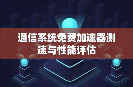 通信系统免费加速器测速与性能评估