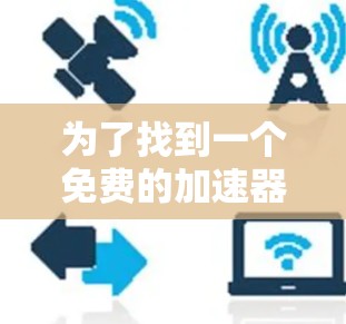 为了找到一个免费的加速器测试工具，可以考虑以下几种方法和工具