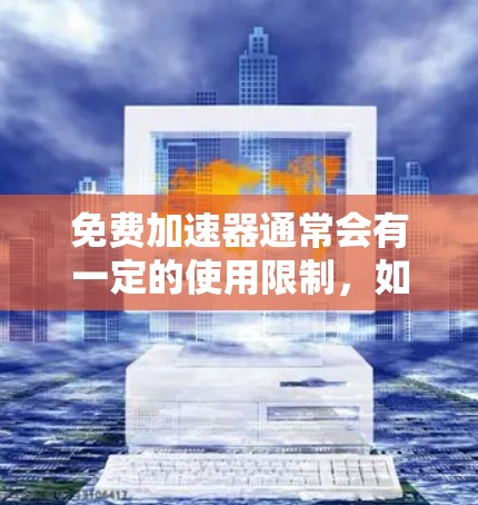 免费加速器通常会有一定的使用限制,如下载速度、时间等。以下是一些常见的免费加速器,你可以根据需求选择 免费加速器通常会有一定的使用限制,如下载速度、时间等。以下是一些常见的免费加速器,你可以根据需求选择