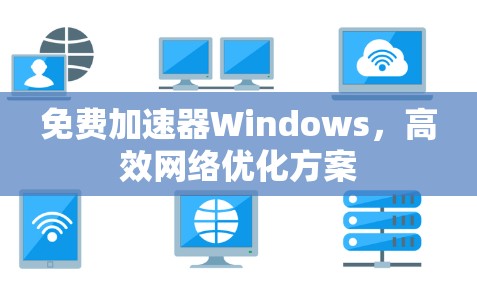 免费加速器Windows,高效网络优化方案 免费加速器Windows,高效网络优化方案