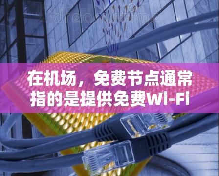 在机场，免费节点通常指的是提供免费Wi-Fi服务的接入点。以下是一些关于免费机场节点的信息和建议
