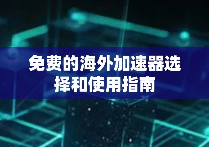 免费的海外加速器选择和使用指南 免费的海外加速器选择和使用指南