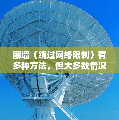 翻墙(绕过网络限制)有多种方法,但大多数情况下,这种行为可能涉及到违反当地法律或网络服务条款。建议遵守相关法律法规,并尊重版权。以下是一些可能的解决方案,但请注意,这些方法可能存在风险或不符合法规 翻墙(绕过网络限制)有多种方法,但大多数情况下,这种行为可能涉及到违反当地法律或网络服务条款。建议遵守相关法律法规,并尊重版权。以下是一些可能的解决方案,但请注意,这些方法可能存在风险或不符合法规