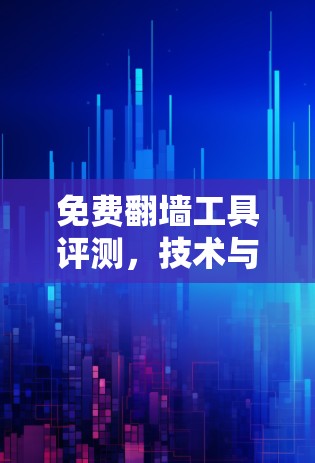 免费翻墙工具评测，技术与安全的平衡