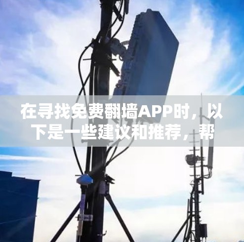 在寻找免费翻墙APP时，以下是一些建议和推荐，帮助你选择合适的工具