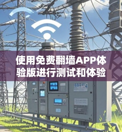 使用免费翻墙APP体验版进行测试和体验,可以按照以下步骤进行 使用免费翻墙APP体验版进行测试和体验,可以按照以下步骤进行