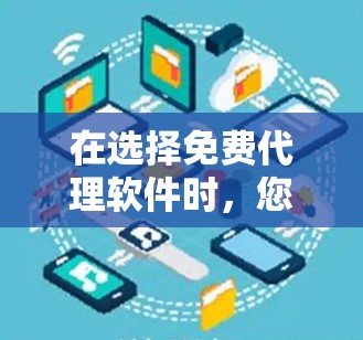 在选择免费代理软件时,您可以按照以下步骤进行 在选择免费代理软件时,您可以按照以下步骤进行