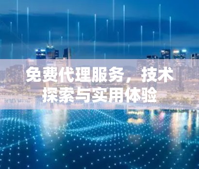 免费代理服务，技术探索与实用体验