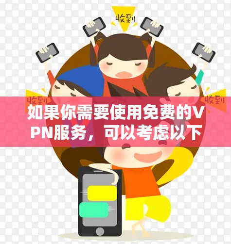 如果你需要使用免费的VPN服务,可以考虑以下几款最新的免费VPN工具。请注意,部分免费VPN可能会有广告或使用限制 如果你需要使用免费的VPN服务,可以考虑以下几款最新的免费VPN工具。请注意,部分免费VPN可能会有广告或使用限制