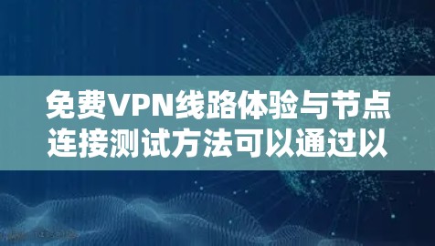 免费VPN线路体验与节点连接测试方法可以通过以下步骤进行，确保VPN服务的质量和可靠性。以下是详细的测试方法