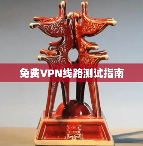 免费VPN线路测试指南