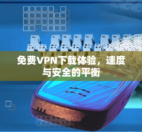 免费VPN下载体验，速度与安全的平衡