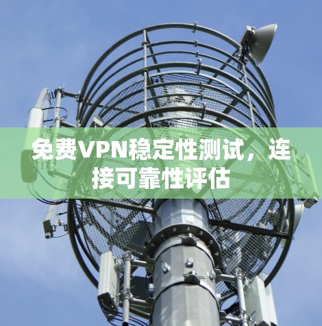 免费VPN稳定性测试,连接可靠性评估 免费VPN稳定性测试,连接可靠性评估