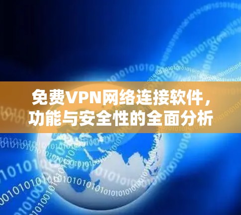 免费VPN网络连接软件,功能与安全性的全面分析 免费VPN网络连接软件,功能与安全性的全面分析