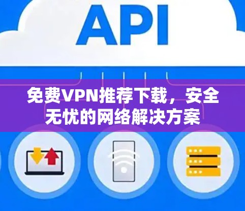免费VPN推荐下载,安全无忧的网络解决方案 免费VPN推荐下载,安全无忧的网络解决方案