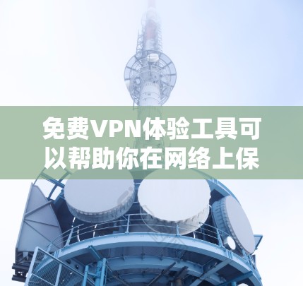 免费VPN体验工具可以帮助你在网络上保持匿名,突破地域限制,访问被屏蔽的网站。以下是一些常用的免费VPN服务 免费VPN体验工具可以帮助你在网络上保持匿名,突破地域限制,访问被屏蔽的网站。以下是一些常用的免费VPN服务