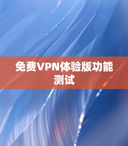 免费VPN体验版功能测试