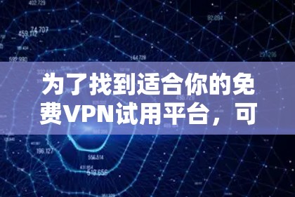 为了找到适合你的免费VPN试用平台,可以按照以下步骤进行 为了找到适合你的免费VPN试用平台,可以按照以下步骤进行