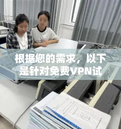 根据您的需求,以下是针对免费VPN试用平台的详细分析和建议 根据您的需求,以下是针对免费VPN试用平台的详细分析和建议