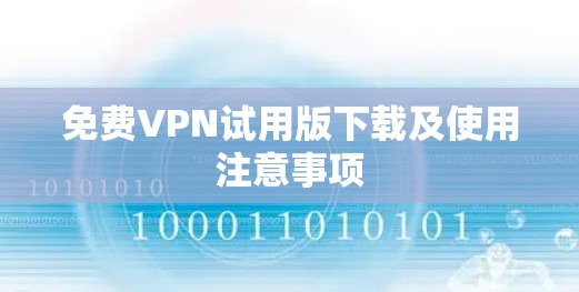 免费VPN试用版下载及使用注意事项 免费VPN试用版下载及使用注意事项