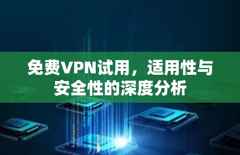免费VPN试用,适用性与安全性的深度分析 免费VPN试用,适用性与安全性的深度分析