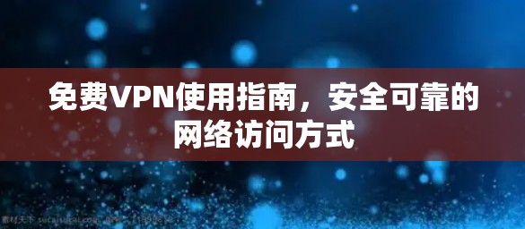 免费VPN使用指南,安全可靠的网络访问方式 免费VPN使用指南,安全可靠的网络访问方式