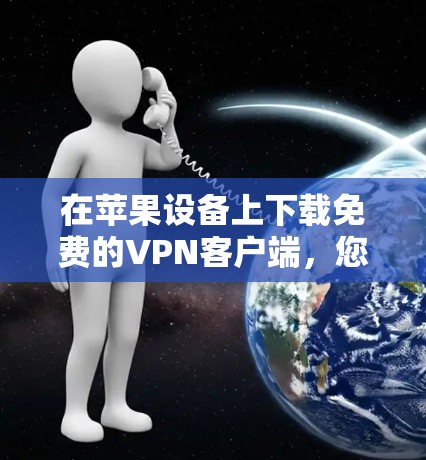 在苹果设备上下载免费的VPN客户端,您可以按照以下步骤操作 在苹果设备上下载免费的VPN客户端,您可以按照以下步骤操作