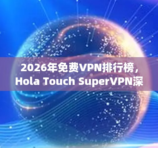 2026年免费VPN排行榜，Hola Touch SuperVPN深度评测