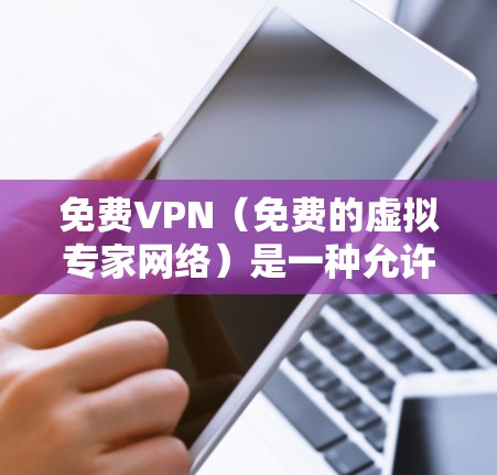 免费VPN(免费的虚拟专家网络)是一种允许用户访问受限或受监控的网络内容和服务的工具。以下是一些常见的免费VPN服务及其优缺点 免费VPN(免费的虚拟专家网络)是一种允许用户访问受限或受监控的网络内容和服务的工具。以下是一些常见的免费VPN服务及其优缺点